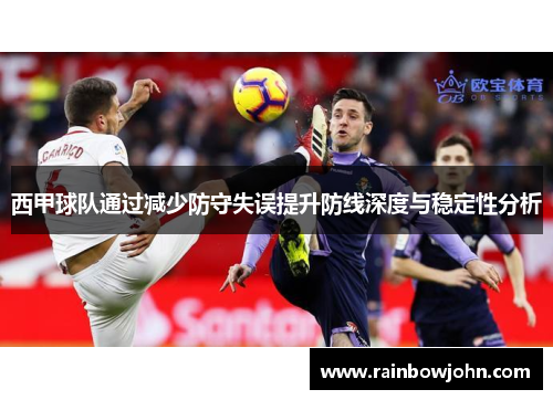 西甲球队通过减少防守失误提升防线深度与稳定性分析