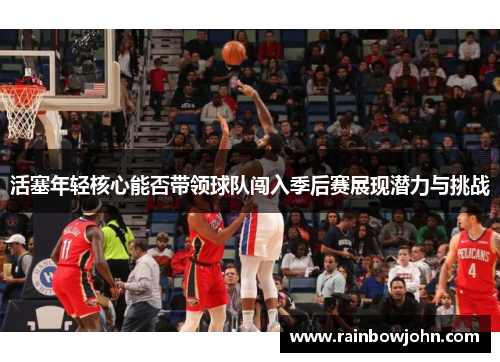 活塞年轻核心能否带领球队闯入季后赛展现潜力与挑战