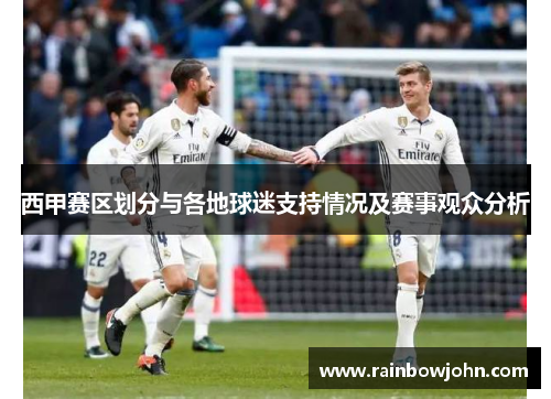 西甲赛区划分与各地球迷支持情况及赛事观众分析
