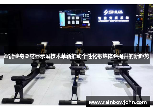 智能健身器材显示屏技术革新推动个性化锻炼体验提升的新趋势