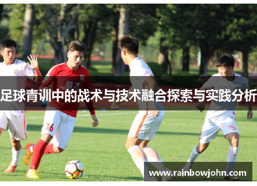 足球青训中的战术与技术融合探索与实践分析